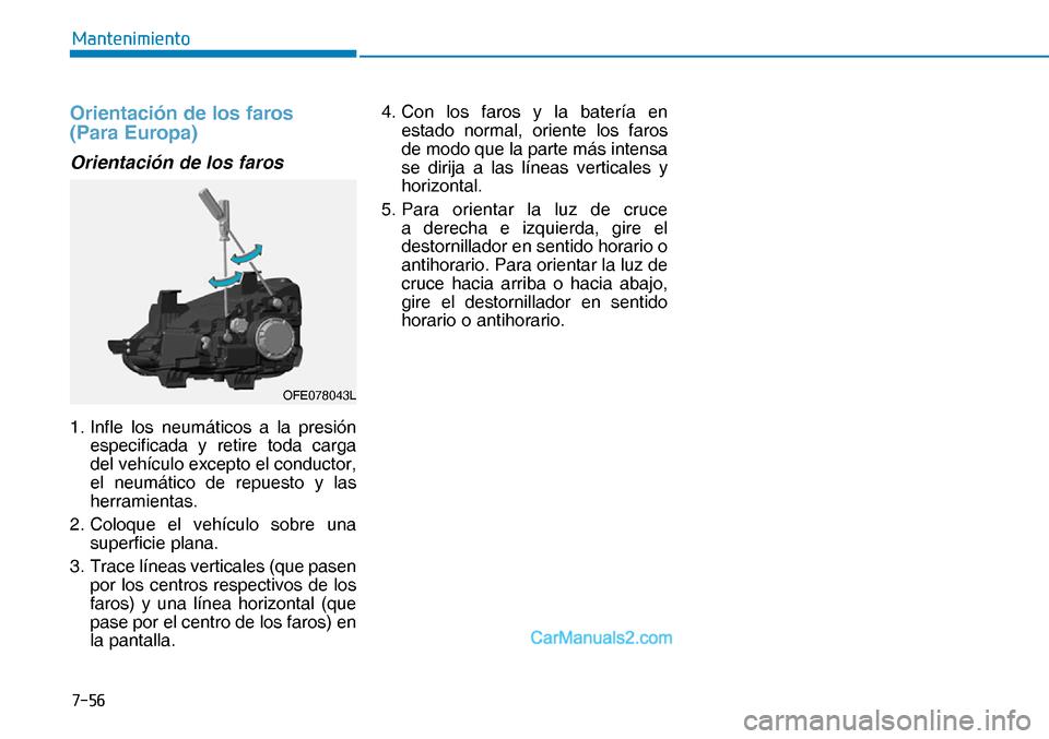 Hyundai Nexo 2019  Manual del propietario (in Spanish) ����
�0�D�Q�W�H�Q�L�P�L�H�Q�W�R
Orientación de los faros
(Para Europa) 
Orientación de los faros 
1. Infle los neumáticos a la presión 
especificada y retire toda carga 
del vehículo excepto 