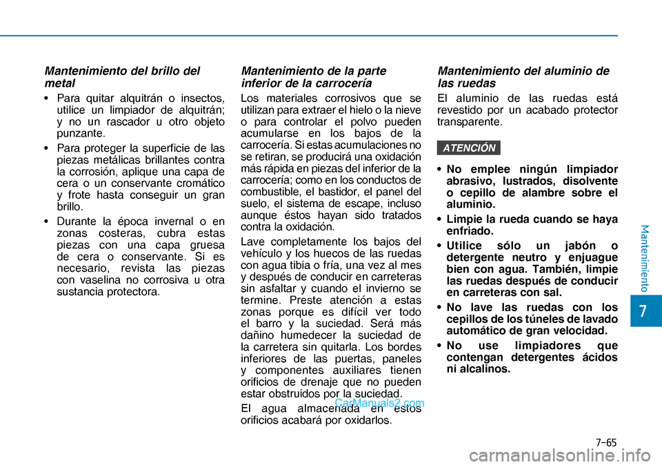Hyundai Nexo 2019  Manual del propietario (in Spanish) ����
�
�0�D�Q�W�H�Q�L�P�L�H�Q�W�R
Mantenimiento del brillo del 
metal
•  Para quitar alquitrán o insectos, 
utilice un limpiador de alquitrán; 
y no un rascador u otro objeto 
punzante.
•  