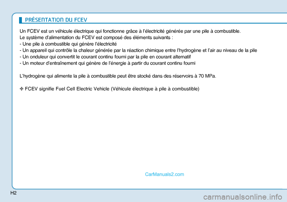 Hyundai Nexo 2019  Manuel du propriétaire (in French) H2
Un FCEV est un véhicule électrique qui fonctionne grâce à l’électricité générée par une pile à combustible.
Le système d’alimentation du FCEV est composé des éléments suivants :
-