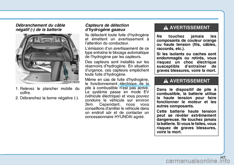 Hyundai Nexo 2019  Manuel du propriétaire (in French) H7
Débranchement du câble 
négatif (-) de la batterie
1. Relevez le plancher mobile du 
coffre.
2. Débranchez la borne négative (-).
Capteurs de détection 
d’hydrogène gazeux
Ils détectent t