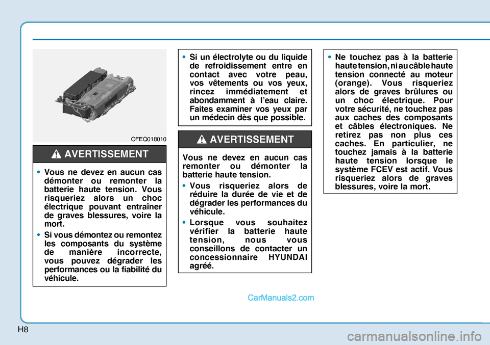Hyundai Nexo 2019  Manuel du propriétaire (in French) H8
OFEQ018010OFEQ018010
•  Vous ne devez en aucun cas 
démonter ou remonter la 
batterie haute tension. Vous 
risqueriez alors un choc 
électrique pouvant entraîner 
de graves blessures, voire la