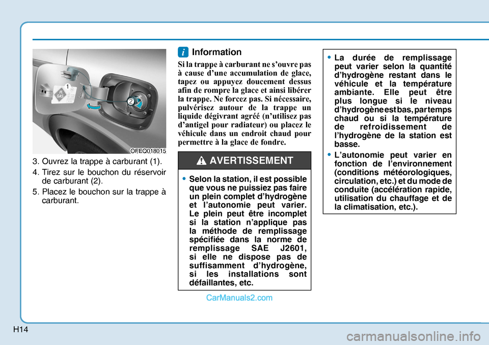 Hyundai Nexo 2019 Manuel du propriétaire (in French) H14
3. Ouvrez la trappe à carburant (1).
4. Tirez sur le bouchon du réservoir
de carburant (2).
5. Placez le bouchon sur la trappe à
carburant.
Information
Si la trappe à carburant ne s’ouv Hyundai Nexo 2019 Manuel du propriétaire (in French) H14
3. Ouvrez la trappe à carburant (1).
4. Tirez sur le bouchon du réservoir
de carburant (2).
5. Placez le bouchon sur la trappe à
carburant.
Information
Si la trappe à carburant ne s’ouv