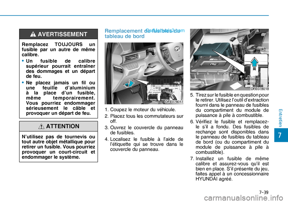 Hyundai Nexo 2019  Manuel du propriétaire (in French) ����
�
�(�Q�W�U�H�W�L�H�Q
Remplacement de fusibles du 
tableau de bord
1. Coupez le moteur du véhicule.
2. Placez tous les commutateurs sur 
off.
3. Ouvrez le couvercle du panneau 
de fusibles.
