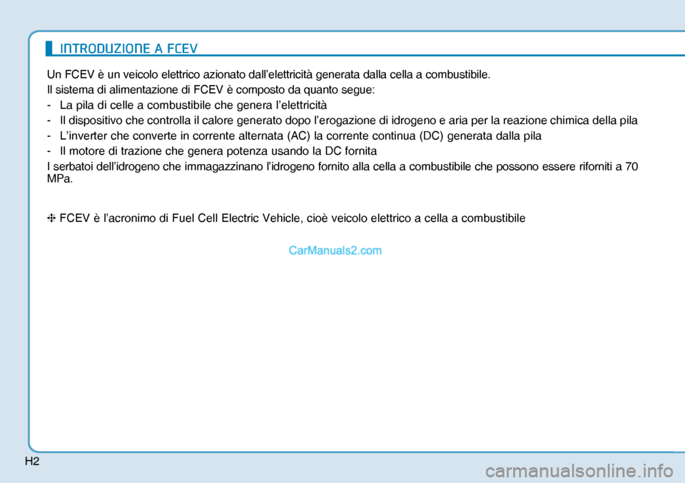 Hyundai Nexo 2019  Manuale del proprietario (in Italian) H2
Un FCEV è un veicolo elettrico azionato dall’elettricità generata dalla cella a combustibile.
Il sistema di alimentazione di FCEV è composto da quanto segue:
-  La pila di celle a combustibile