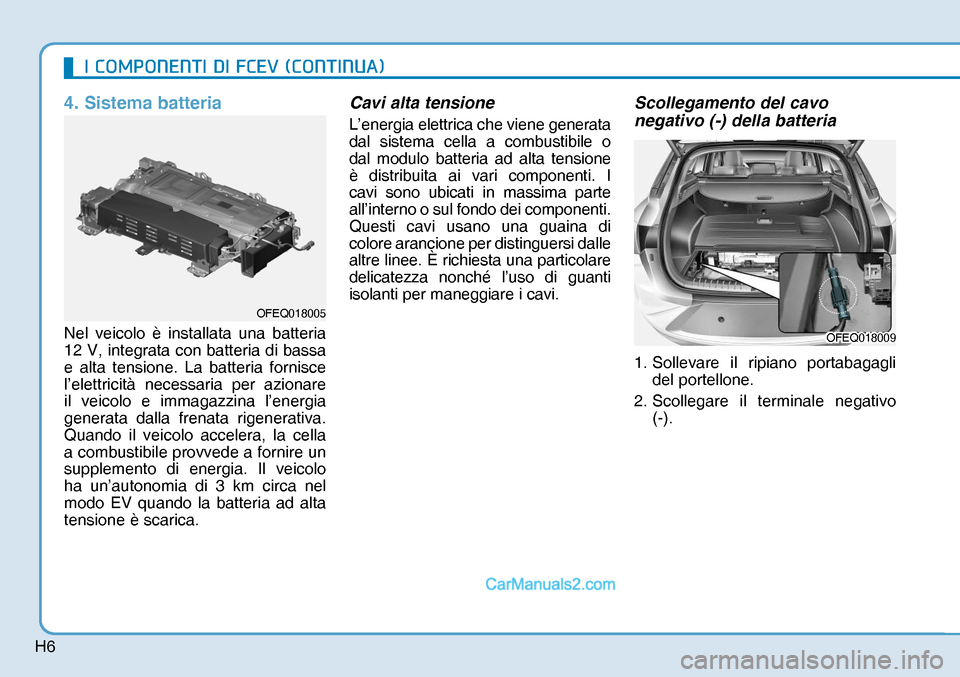 Hyundai Nexo 2019  Manuale del proprietario (in Italian) H6
4. Sistema batteria
Nel veicolo è installata una batteria 
12 V, integrata con batteria di bassa 
e alta tensione. La batteria fornisce 
l’elettricità necessaria per azionare 
il veicolo e imma