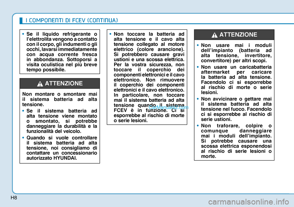 Hyundai Nexo 2019  Manuale del proprietario (in Italian) H8
Non montare o smontare mai 
il sistema batteria ad alta 
tensione.
• Se il sistema batteria ad 
alta tensione viene montato 
o smontato, si potrebbe
 
danneggiare la durabilità e la 
funzionalit