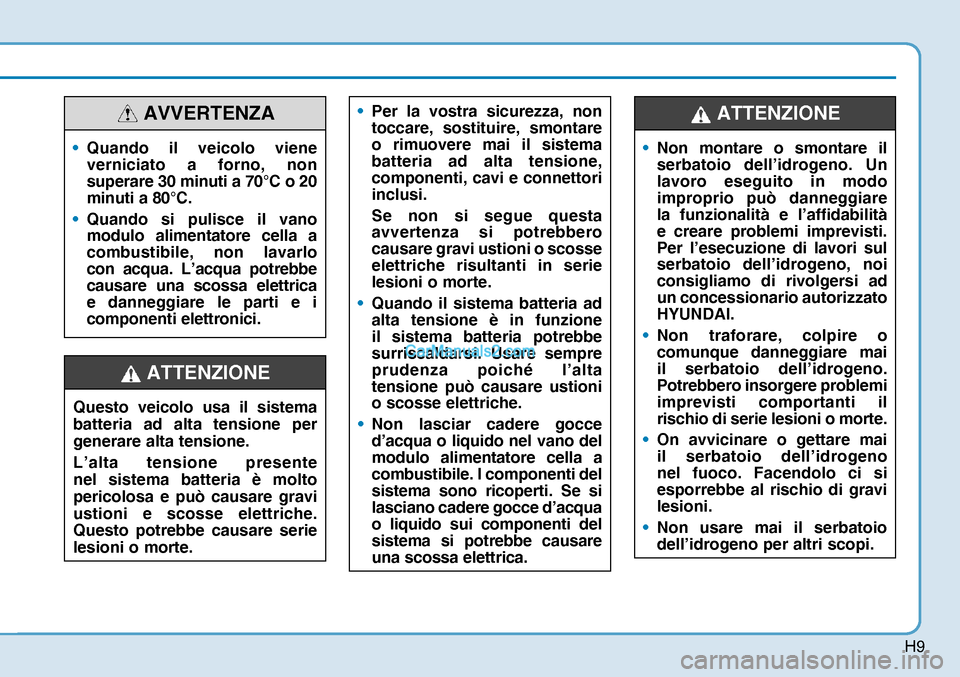 Hyundai Nexo 2019  Manuale del proprietario (in Italian) H9
• Per la vostra sicurezza, non 
toccare, sostituire, smontare 
o rimuovere mai il sistema 
batteria ad alta tensione, 
componenti, cavi e connettori 
inclusi.
 Se non si segue questa 
avvertenza 