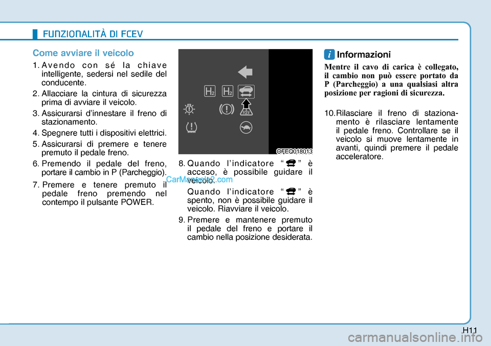 Hyundai Nexo 2019  Manuale del proprietario (in Italian) H11
Come avviare il veicolo
1. Avendo con sé la chiave 
intelligente, sedersi nel sedile del 
conducente.
2. Allacciare la cintura di sicurezza 
prima di avviare il veicolo.
3. Assicurarsi d’innest