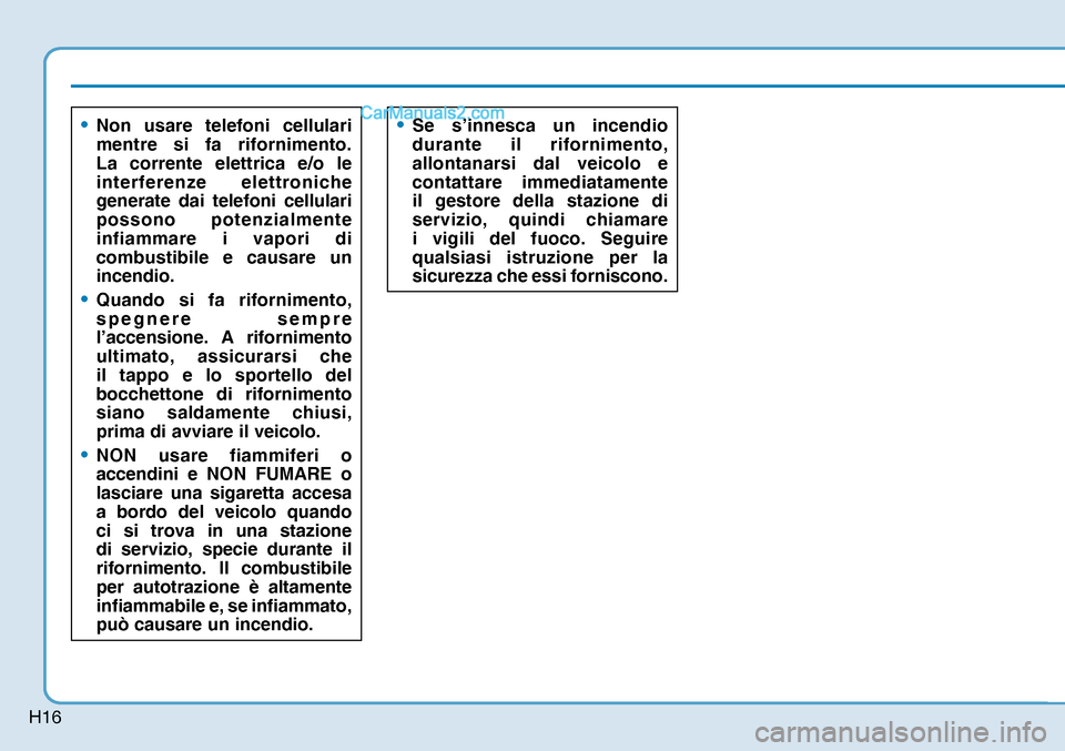 Hyundai Nexo 2019  Manuale del proprietario (in Italian) H16
• Non usare telefoni cellulari 
mentre si fa rifornimento. 
La corrente elettrica e/o le 
interferenze elettroniche 
generate dai telefoni cellulari 
possono potenzialmente 
infiammare i vapori 