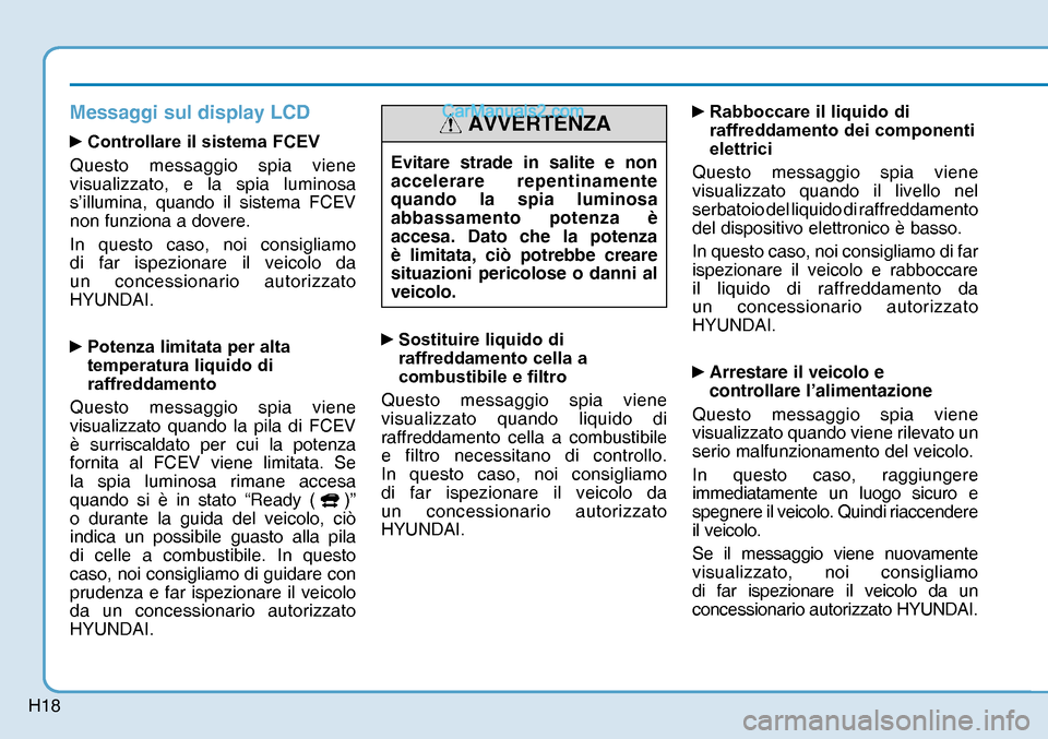Hyundai Nexo 2019  Manuale del proprietario (in Italian) H18
Messaggi sul display LCD
yControllare il sistema FCEV 
Questo messaggio spia viene 
visualizzato, e la spia luminosa 
s’illumina, quando il sistema FCEV 
non funziona a dovere.
In questo caso, 