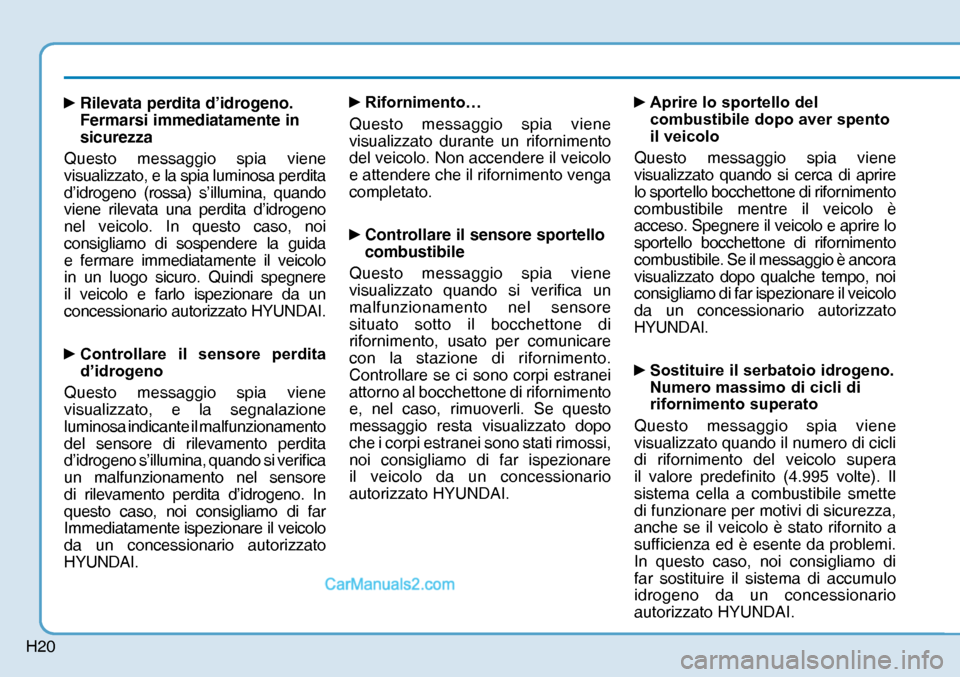 Hyundai Nexo 2019  Manuale del proprietario (in Italian) H20
y 
Rilevata perdita d’idrogeno. 
Fermarsi immediatamente in 
sicurezza
Questo messaggio spia viene 
visualizzato, e la spia luminosa perdita 
d’idrogeno (rossa) s’illumina, quando 
viene ri