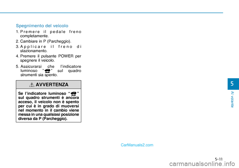 Hyundai Nexo 2019  Manuale del proprietario (in Italian) ����
�$�O��Y�R�O�D�Q�W�H
�
Spegnimento del veicolo
1. Premere il pedale freno 
completamente.
2. Cambiare in P (Parcheggio).
3. Applicare il freno di 
stazionamento.
4. Premere il pulsante POWER