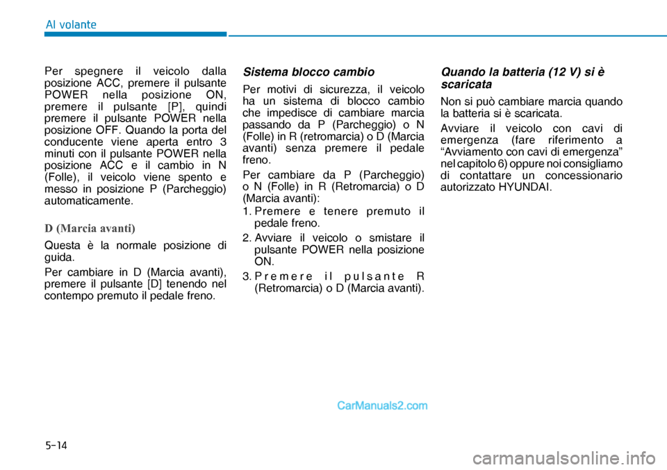 Hyundai Nexo 2019  Manuale del proprietario (in Italian) ����
�$�O��Y�R�O�D�Q�W�H
Per spegnere il veicolo dalla 
posizione ACC, premere il pulsante 
POWER nella posizione ON, 
premere il pulsante [P], quindi 
premere il pulsante POWER nella 
posizione 