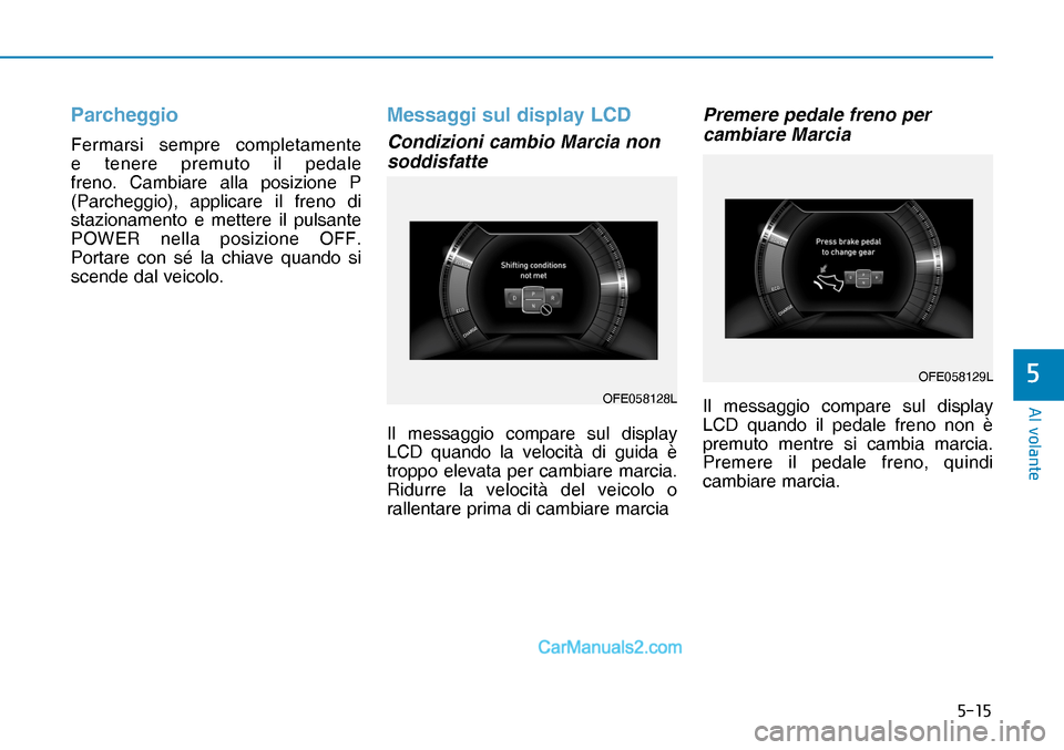 Hyundai Nexo 2019  Manuale del proprietario (in Italian) ����
�$�O��Y�R�O�D�Q�W�H
�
Parcheggio
Fermarsi sempre completamente 
e tenere premuto il pedale 
freno. Cambiare alla posizione P 
(Parcheggio), applicare il freno di 
stazionamento e mettere il