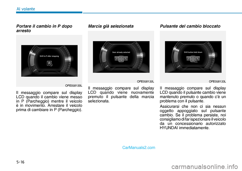 Hyundai Nexo 2019  Manuale del proprietario (in Italian) ����
�$�O��Y�R�O�D�Q�W�H
OFE058133LPortare il cambio in P dopo 
arresto
Il messaggio compare sul display 
LCD quando il cambio viene messo 
in P (Parcheggio) mentre il veicolo 
è in movimento. A