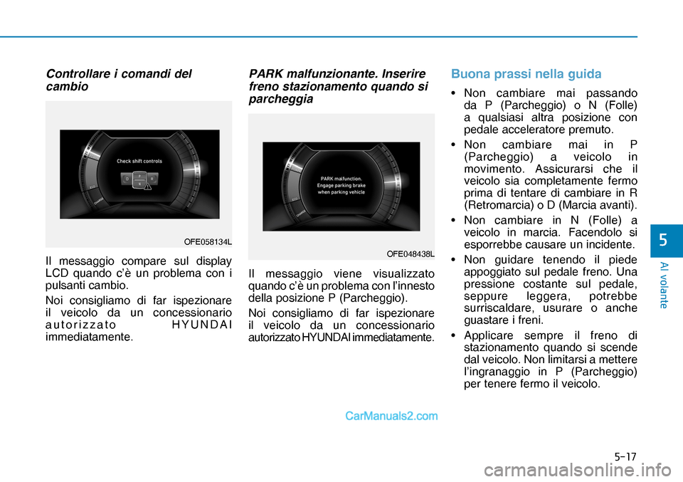 Hyundai Nexo 2019  Manuale del proprietario (in Italian) ����
�$�O��Y�R�O�D�Q�W�H
�
Controllare i comandi del 
cambio
Il messaggio compare sul display 
LCD quando c’è un problema con i 
pulsanti cambio. 
Noi consigliamo di far ispezionare 
il veico
