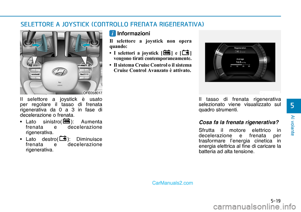 Hyundai Nexo 2019  Manuale del proprietario (in Italian) ����
�$�O��Y�R�O�D�Q�W�H
�
Il selettore a joystick è usato 
per regolare il tasso di frenata 
rigenerativa da 0 a 3 in fase di 
decelerazione o frenata.
• Lato  sinistro(
): Aumenta 
frenata 