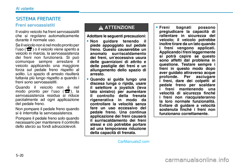 Hyundai Nexo 2019  Manuale del proprietario (in Italian) ����
�$�O��Y�R�O�D�Q�W�H
Freni servoassistiti
Il vostro veicolo ha freni servoassistiti 
che si regolano automaticamente 
durante il normale uso.
Se il veicolo non è nel modo pronto per 
l’uso