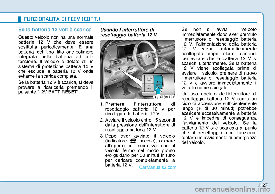 Hyundai Nexo 2019  Manuale del proprietario (in Italian) H27
Se la batteria 12 volt è scarica
Questo veicolo non ha una normale 
batteria 12 V che deve essere 
sostituita periodicamente. È una 
batteria del tipo litio-ione-polimero 
integrata nella batter
