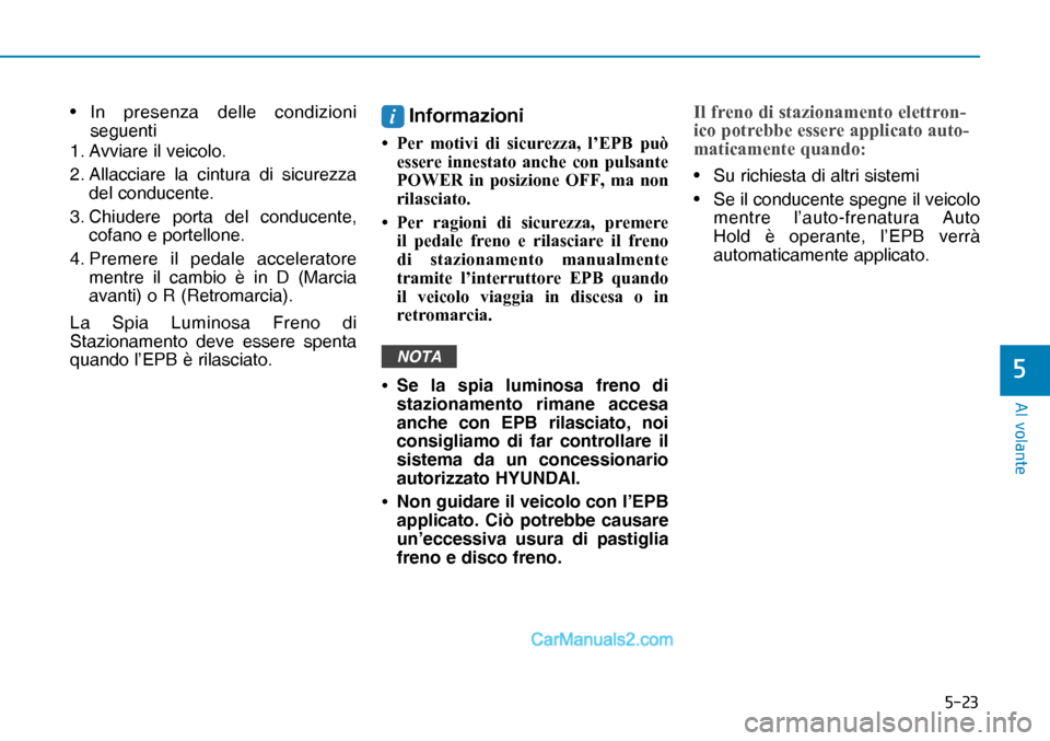 Hyundai Nexo 2019  Manuale del proprietario (in Italian) ����
�$�O��Y�R�O�D�Q�W�H
�
• In presenza delle condizioni 
seguenti
1. Avviare il veicolo.
2. Allacciare la cintura di sicurezza 
del conducente.
3. Chiudere porta del conducente, 
cofano e po