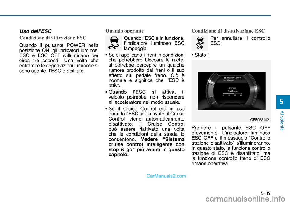Hyundai Nexo 2019  Manuale del proprietario (in Italian) ����
�$�O��Y�R�O�D�Q�W�H
�
Uso dell’ESC
�&�R�Q�G�L�]�L�R�Q�H��G�L��D�W�W�L�Y�D�]�L�R�Q�H��(�6�&
Quando il pulsante POWER nella 
posizione ON, gli indicatori luminosi 
ESC e ESC OFF s’illu