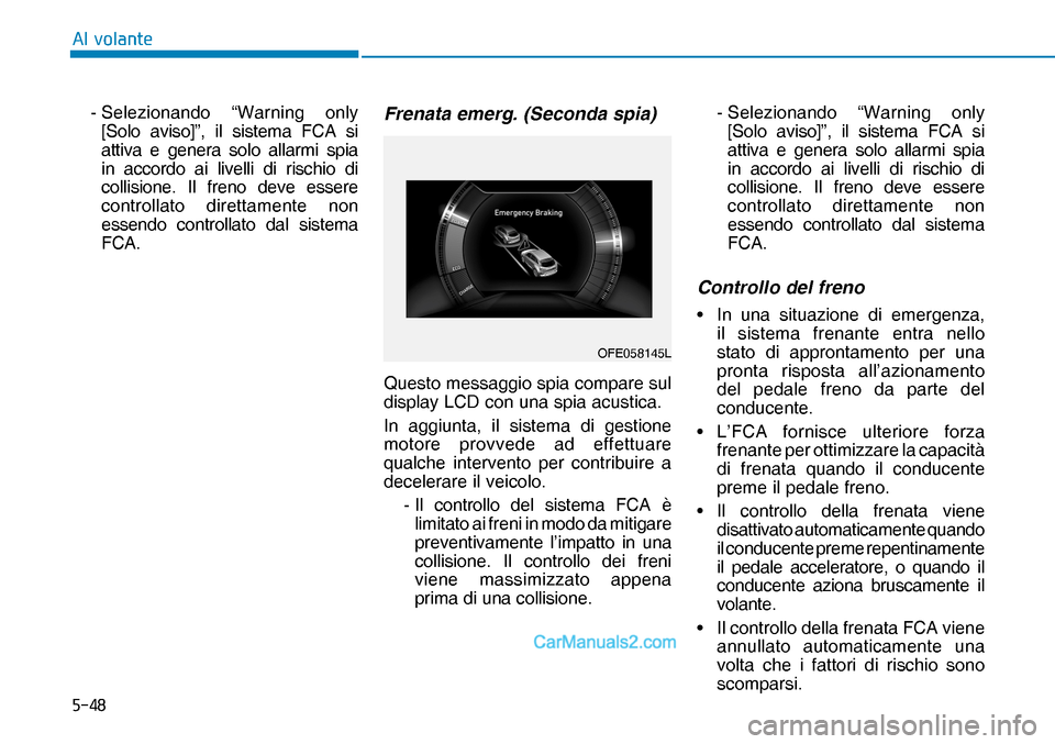 Hyundai Nexo 2019  Manuale del proprietario (in Italian) ����
�$�O��Y�R�O�D�Q�W�H
OFE058145L -  Selezionando “Warning only 
[Solo aviso]”, il sistema FCA si 
attiva e genera solo allarmi spia 
in accordo ai livelli di rischio di 
collisione. Il fre