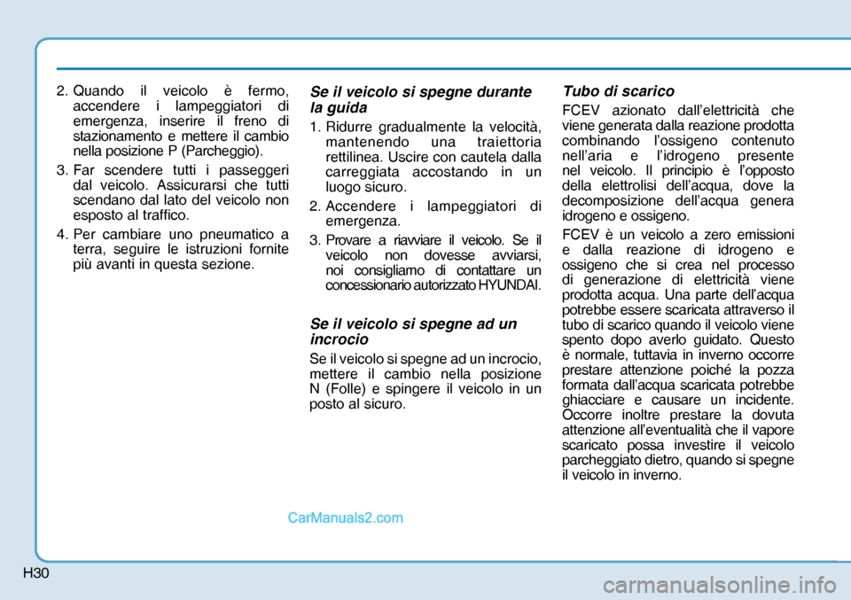 Hyundai Nexo 2019  Manuale del proprietario (in Italian) H30
2. Quando il veicolo è fermo, 
accendere i lampeggiatori di 
emergenza, inserire il freno di 
stazionamento e mettere il cambio 
nella posizione P (Parcheggio).
3. Far scendere tutti i passeggeri