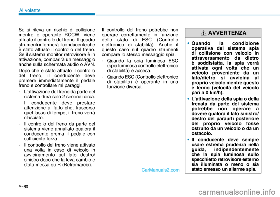 Hyundai Nexo 2019  Manuale del proprietario (in Italian) ����
�$�O��Y�R�O�D�Q�W�H
Se si rileva un rischio di collisione 
mentre è operante RCCW, viene 
attuato il controllo del freno. Il quadro 
strumenti informerà il conducente che 
è stato attuato