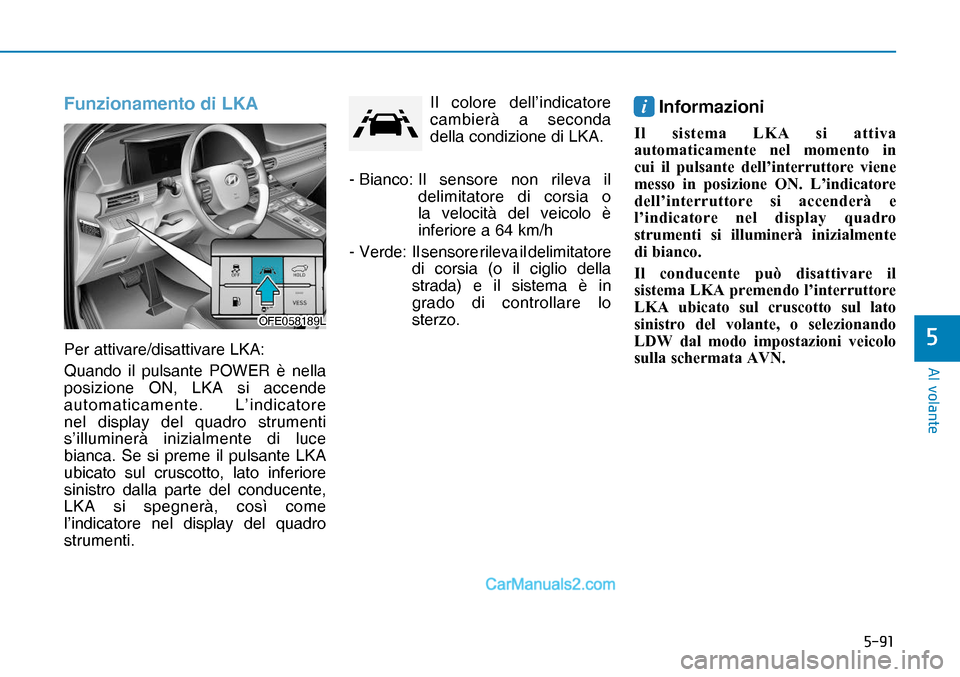 Hyundai Nexo 2019  Manuale del proprietario (in Italian) ����
�$�O��Y�R�O�D�Q�W�H
�
Funzionamento di LKA
Per attivare/disattivare LKA:
Quando il pulsante POWER è nella 
posizione ON, LKA si accende 
automaticamente. L’indicatore 
nel display del qu