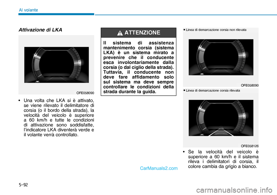 Hyundai Nexo 2019  Manuale del proprietario (in Italian) ����
�$�O��Y�R�O�D�Q�W�H
OFE058090
Il sistema di assistenza 
mantenimento corsia (sistema 
LKA) è un sistema mirato a 
prevenire che il conducente 
esca involontariamente dalla 
corsia (o dal ci