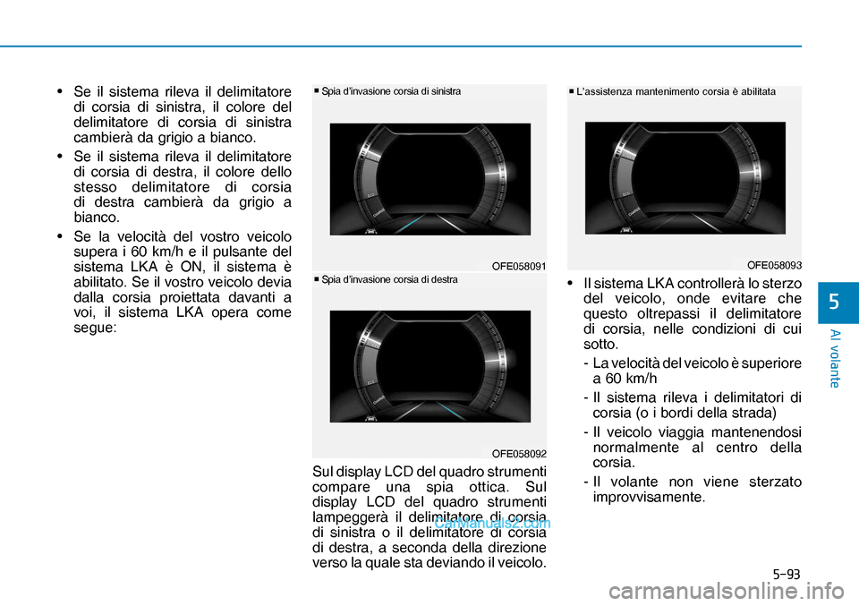 Hyundai Nexo 2019  Manuale del proprietario (in Italian) ����
�$�O��Y�R�O�D�Q�W�H
�
OFE058092
v Spia d’invasione corsia di sinistra
OFE058093
v L’assistenza mantenimento corsia è abilitata•  Se il sistema rileva il delimitatore 
di corsia di 