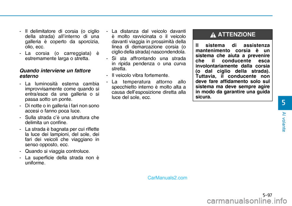 Hyundai Nexo 2019  Manuale del proprietario (in Italian) ����
�$�O��Y�R�O�D�Q�W�H
�
-  Il delimitatore di corsia (o ciglio 
della strada) all’interno di una 
galleria è coperto da sporcizia, 
olio, ecc.
- La corsia (o carreggiata) è 
estremamente 