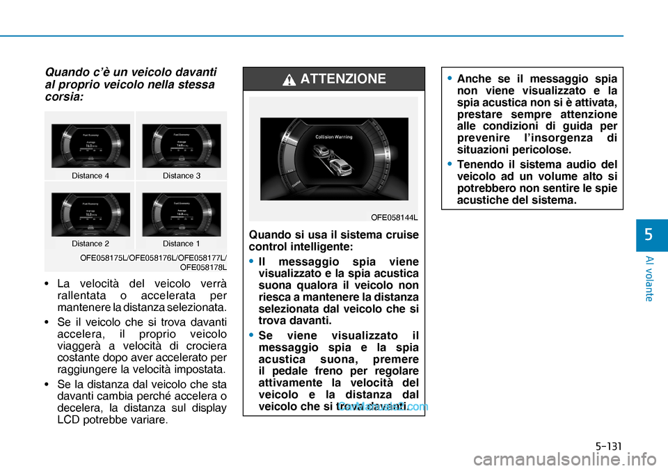 Hyundai Nexo 2019  Manuale del proprietario (in Italian) �����
�$�O��Y�R�O�D�Q�W�H
�
Quando c’è un veicolo davanti 
al proprio veicolo nella stessa 
corsia:
• La velocità del veicolo verrà 
rallentata o accelerata per 
mantenere la distanza se