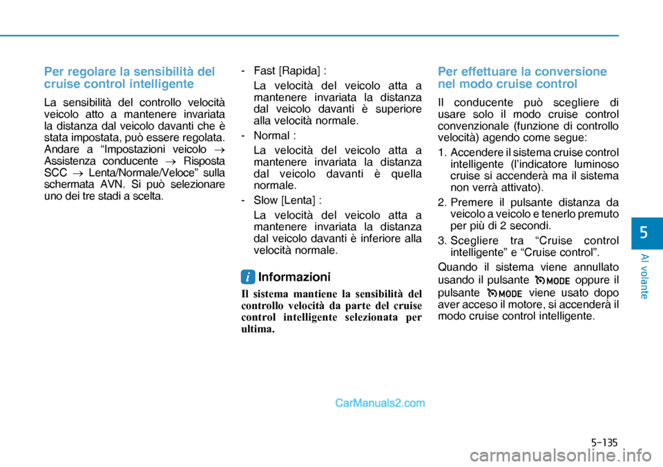 Hyundai Nexo 2019  Manuale del proprietario (in Italian) �����
�$�O��Y�R�O�D�Q�W�H
�
Per regolare la sensibilità del 
cruise control intelligente
La sensibilità del controllo velocità 
veicolo atto a mantenere invariata 
la distanza dal veicolo da