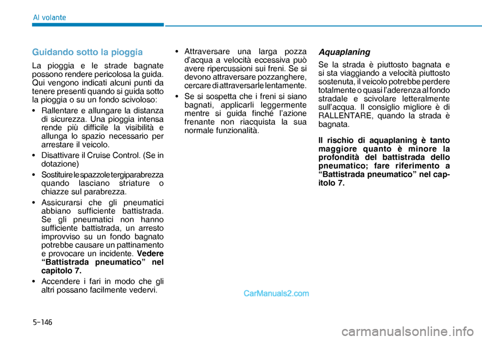 Hyundai Nexo 2019  Manuale del proprietario (in Italian) �����
�$�O��Y�R�O�D�Q�W�H
Guidando sotto la pioggia
La pioggia e le strade bagnate 
possono rendere pericolosa la guida. 
Qui vengono indicati alcuni punti da 
tenere presenti quando si guida so