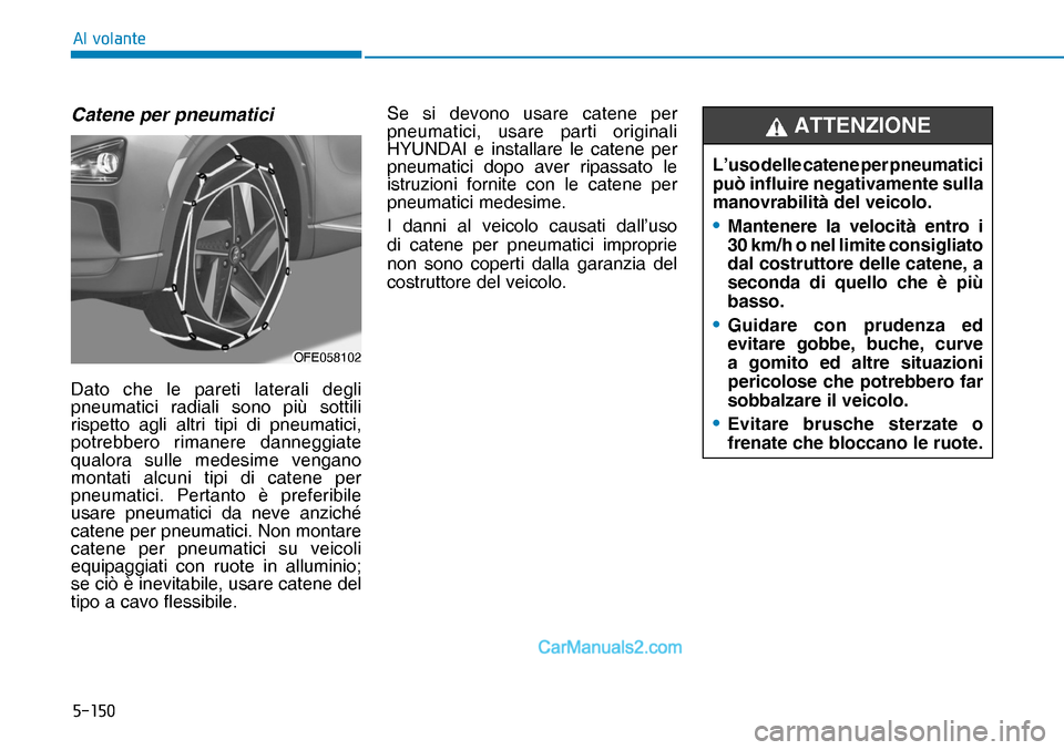 Hyundai Nexo 2019  Manuale del proprietario (in Italian) �����
�$�O��Y�R�O�D�Q�W�H
OFE058102OFE058102
L’uso delle catene per pneumatici 
può influire negativamente sulla 
manovrabilità del veicolo.
• Mantenere la velocità entro i 
30 km/h o nel