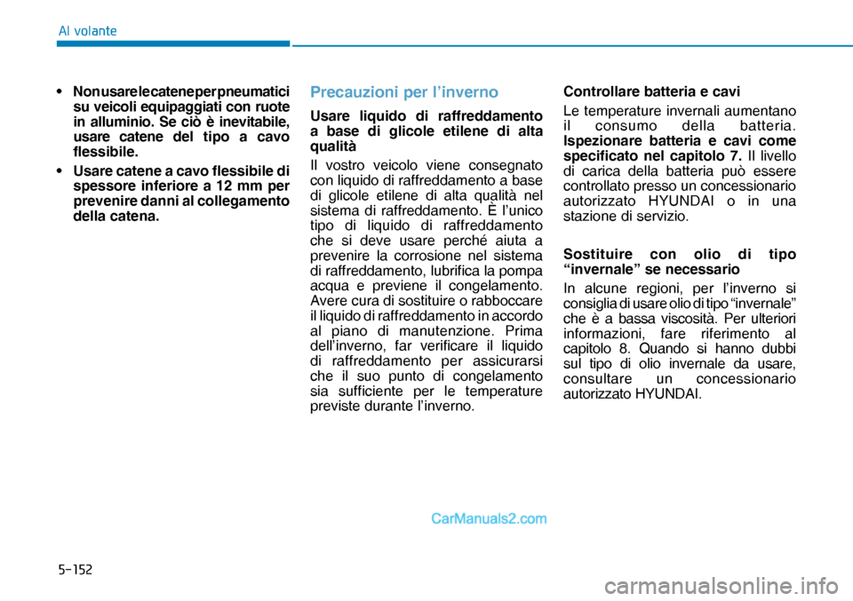 Hyundai Nexo 2019  Manuale del proprietario (in Italian) �����
�$�O��Y�R�O�D�Q�W�H
•  Non usare le catene per pneumatici 
su veicoli equipaggiati con ruote 
in alluminio. Se ciò è inevitabile, 
usare catene del tipo a cavo 
flessibile. 
•  Usare