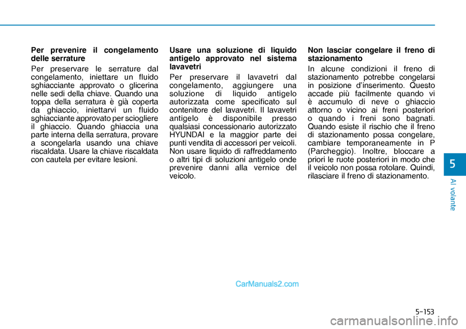 Hyundai Nexo 2019  Manuale del proprietario (in Italian) �����
�$�O��Y�R�O�D�Q�W�H
�
Per prevenire il congelamento 
delle serrature
Per preservare le serrature dal 
congelamento, iniettare un fluido 
sghiacciante approvato o glicerina 
nelle sedi del