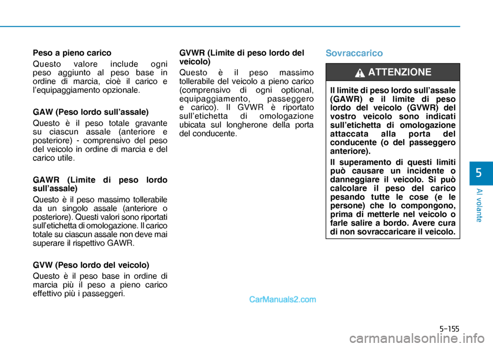 Hyundai Nexo 2019  Manuale del proprietario (in Italian) �����
�$�O��Y�R�O�D�Q�W�H
�
Peso a pieno carico
Questo valore include ogni 
peso aggiunto al peso base in 
ordine di marcia, cioè il carico e 
l’equipaggiamento opzionale.
GAW (Peso lordo su