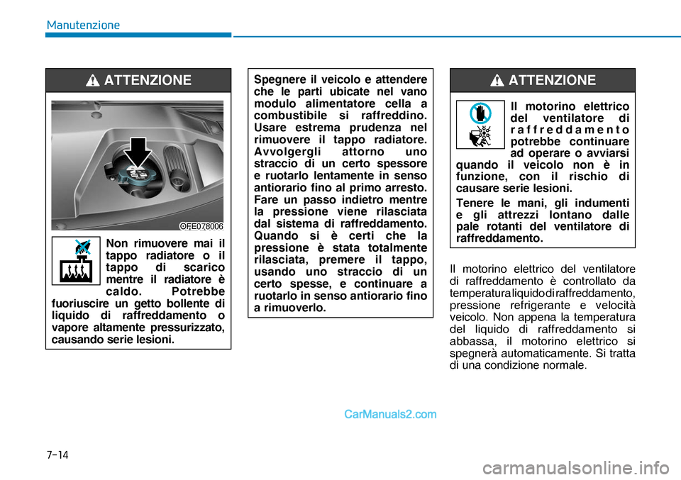 Hyundai Nexo 2019  Manuale del proprietario (in Italian) ����
�0�D�Q�X�W�H�Q�]�L�R�Q�H
Il motorino elettrico del ventilatore 
di raffreddamento è controllato da 
temperatura liquido di raffreddamento, 
pressione refrigerante e velocità
 
veicolo. Non 
