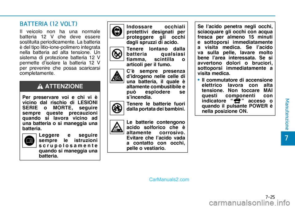 Hyundai Nexo 2019  Manuale del proprietario (in Italian) ����
�
�0�D�Q�X�W�H�Q�]�L�R�Q�H
�%�$�7�7�(�5�,�$������9�2�/�7�
Il veicolo non ha una normale 
batteria 12 V che deve essere 
sostituita periodicamente. La batteria 
è del tipo litio-ione-p