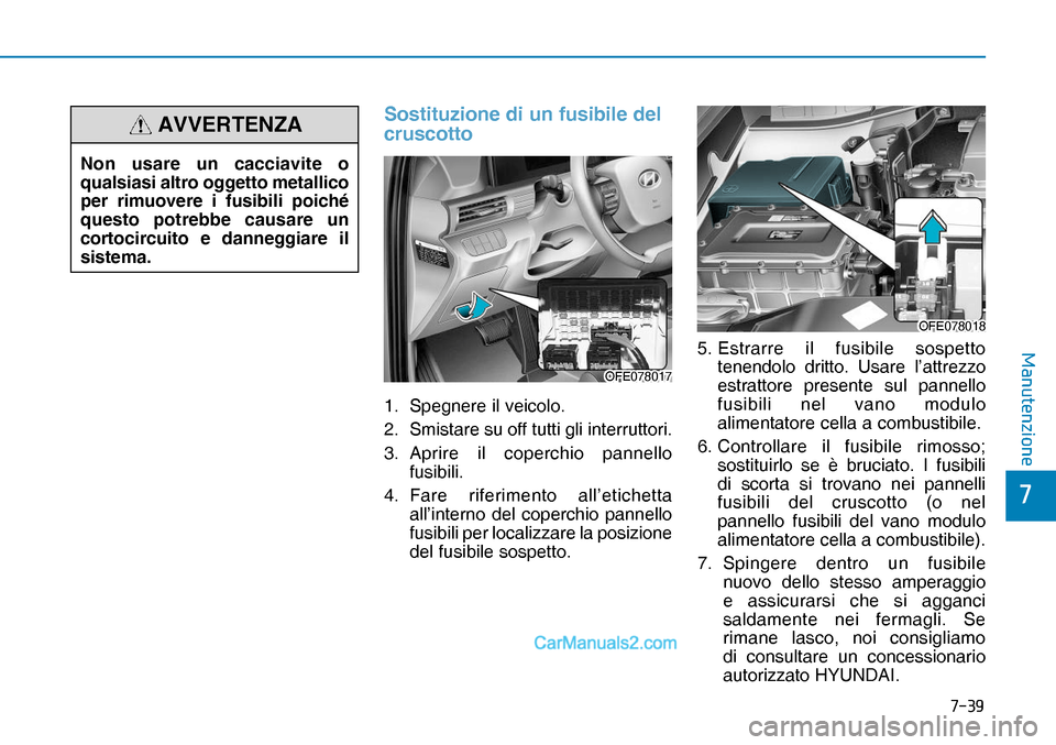 Hyundai Nexo 2019  Manuale del proprietario (in Italian) ����
�
�0�D�Q�X�W�H�Q�]�L�R�Q�H
Sostituzione di un fusibile del 
cruscotto
1.  Spegnere il veicolo.
2.   Smistare su off tutti gli interruttori.
3.   Aprire il coperchio pannello 
fusibili.
4.   