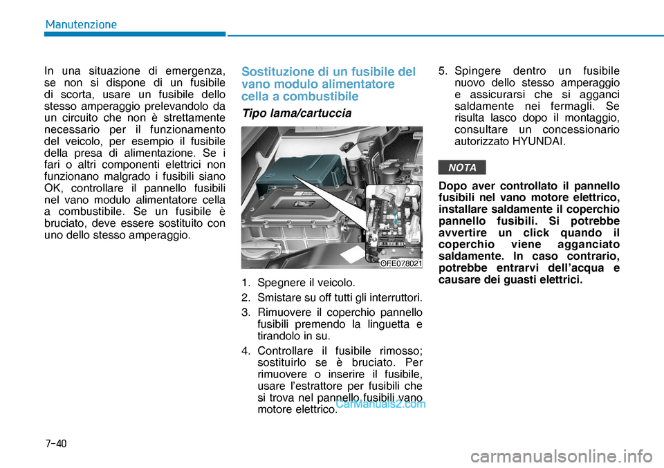 Hyundai Nexo 2019  Manuale del proprietario (in Italian) ����
�0�D�Q�X�W�H�Q�]�L�R�Q�H
In una situazione di emergenza, 
se non si dispone di un fusibile 
di scorta, usare un fusibile dello 
stesso amperaggio prelevandolo da 
un circuito che non è stret