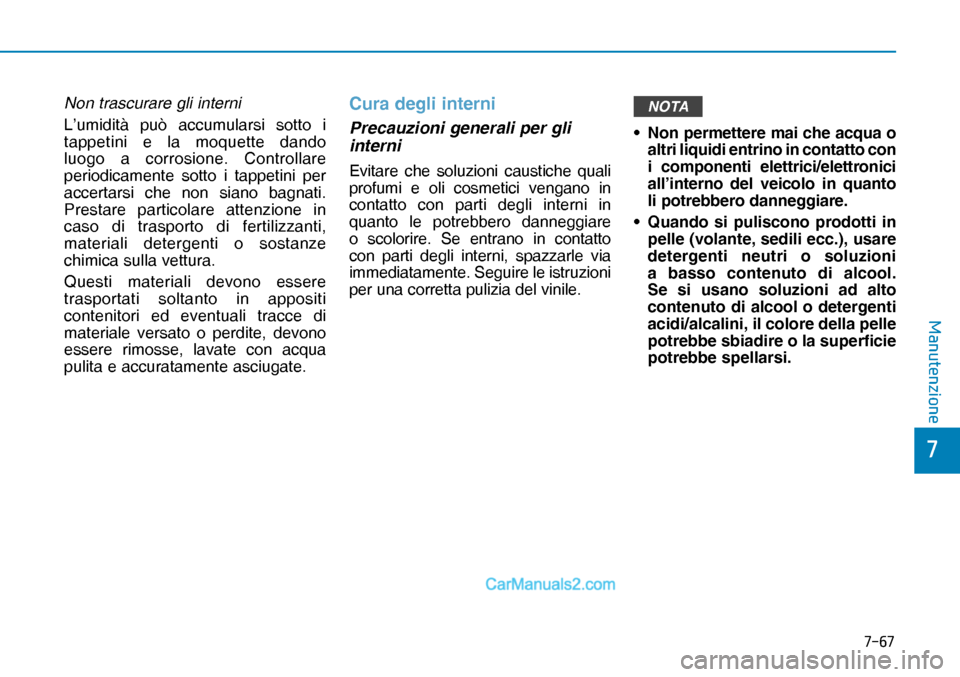 Hyundai Nexo 2019  Manuale del proprietario (in Italian) ����
�
�0�D�Q�X�W�H�Q�]�L�R�Q�H
Non trascurare gli interni
L’umidità può accumularsi sotto i 
tappetini e la moquette dando 
luogo a corrosione. Controllare 
periodicamente sotto i tappetini 