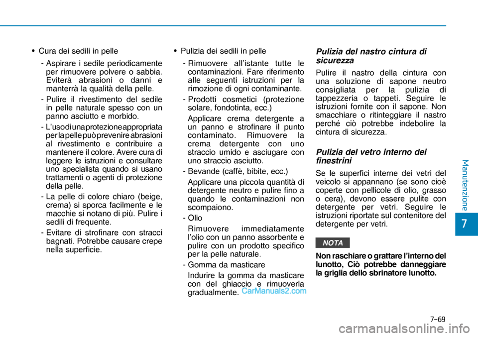 Hyundai Nexo 2019  Manuale del proprietario (in Italian) ����
�
�0�D�Q�X�W�H�Q�]�L�R�Q�H
•  Cura dei sedili in pelle
 -  Aspirare i sedile periodicamente 
per rimuovere polvere o sabbia. 
Eviterà abrasioni o danni e 
manterrà la qualità della pell