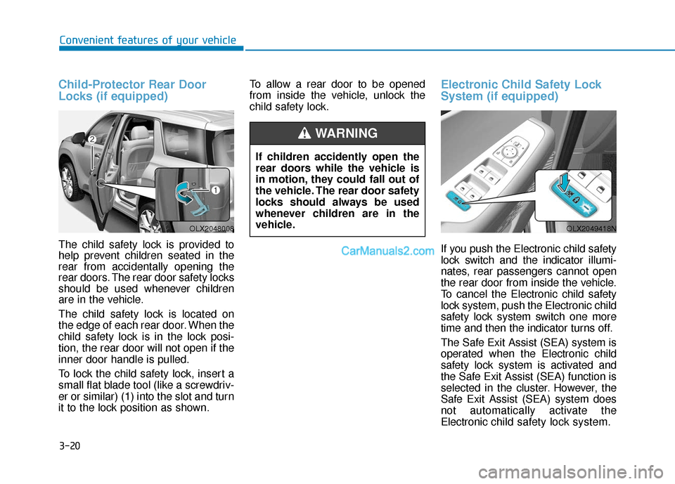 Hyundai Palisade 2020 Owners Manual 3-20
Convenient features of your vehicle
Child-Protector Rear Door
Locks (if equipped)
The child safety lock is provided to
help prevent children seated in the
rear from accidentally opening the
rear Hyundai Palisade 2020 Owners Manual 3-20
Convenient features of your vehicle
Child-Protector Rear Door
Locks (if equipped)
The child safety lock is provided to
help prevent children seated in the
rear from accidentally opening the
rear