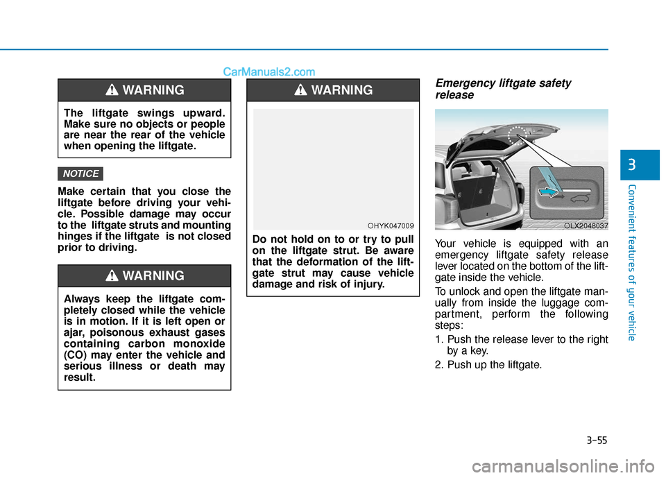 Hyundai Palisade 2020 Owners Manual 3-55
Convenient features of your vehicle
3
Make certain that you close the
liftgate before driving your vehi-
cle. Possible damage may occur
to the liftgate struts and mounting
hinges if the liftgate Hyundai Palisade 2020 Owners Manual 3-55
Convenient features of your vehicle
3
Make certain that you close the
liftgate before driving your vehi-
cle. Possible damage may occur
to the liftgate struts and mounting
hinges if the liftgate