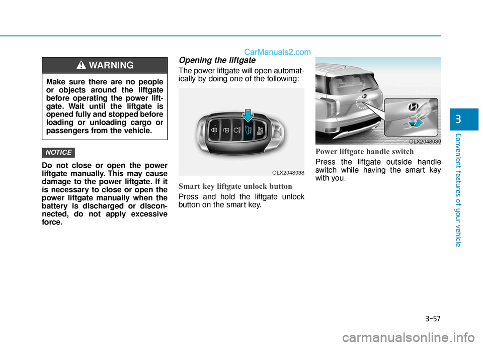 Hyundai Palisade 2020 Owners Manual 3-57
Convenient features of your vehicle
3
Do not close or open the power
liftgate manually. This may cause
damage to the power liftgate. If it
is necessary to close or open the
power liftgate manuall Hyundai Palisade 2020 Owners Manual 3-57
Convenient features of your vehicle
3
Do not close or open the power
liftgate manually. This may cause
damage to the power liftgate. If it
is necessary to close or open the
power liftgate manuall