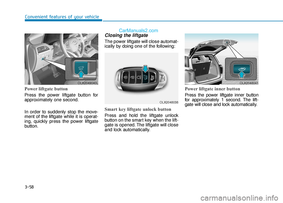 Hyundai Palisade 2020 Owners Manual 3-58
Convenient features of your vehicle
Power liftgate button
Press the power liftgate button for
approximately one second.
In order to suddenly stop the move-
ment of the liftgate while it is operat Hyundai Palisade 2020 Owners Manual 3-58
Convenient features of your vehicle
Power liftgate button
Press the power liftgate button for
approximately one second.
In order to suddenly stop the move-
ment of the liftgate while it is operat