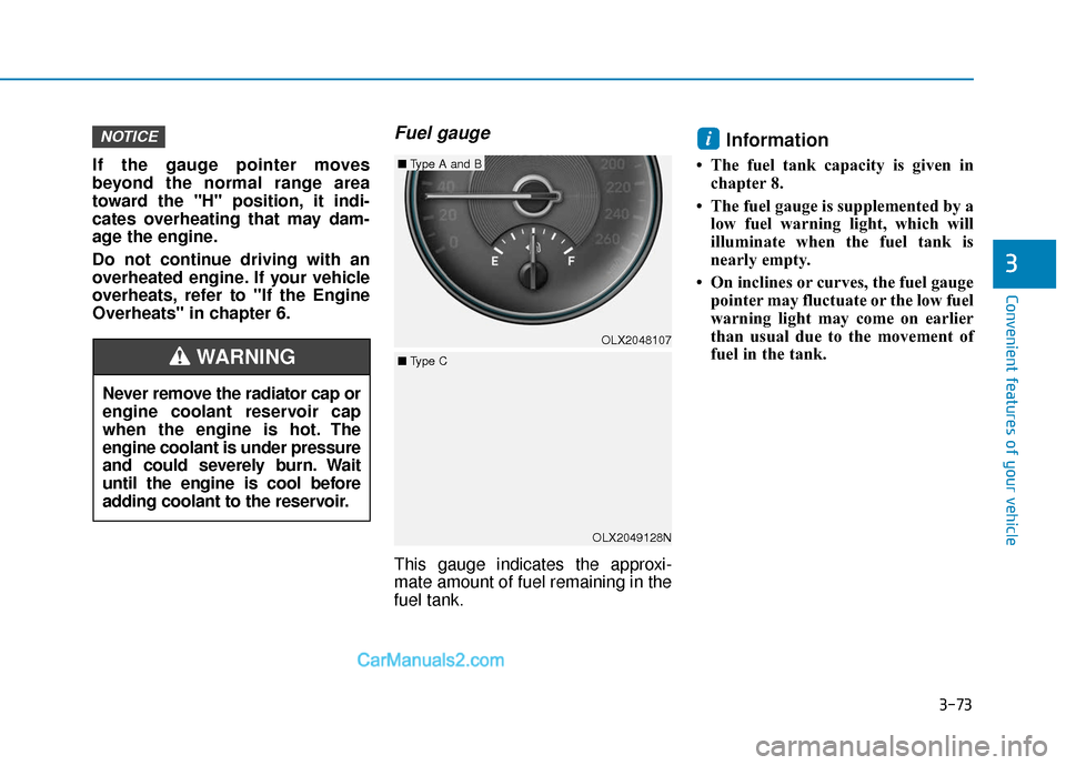 Hyundai Palisade 2020  Owners Manual 3-73
Convenient features of your vehicle
3
If the gauge pointer moves
beyond the normal range area
toward the "H" position, it indi-
cates overheating that may dam-
age the engine.
Do not continue dri